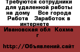 Требуются сотрудники для удаленной работы на дому. - Все города Работа » Заработок в интернете   . Ивановская обл.,Кохма г.